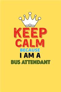 Keep Calm Because I Am A Bus Attendant - Funny Bus Attendant Notebook And Journal Gift
