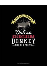 Always Be Yourself Unless You Can Be A Donkey Then Be A Donkey
