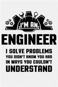 Im an Engineer I Solve Problems You Didnt Know You Had In Ways You Couldnt Understand