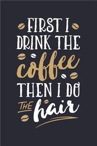 First I Drink The Coffee Then I Do The Hair