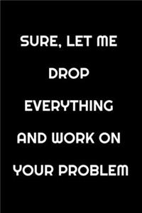 Sure, Let Me Drop Everything and Work On Your Problem