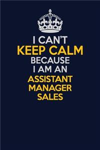 I Can't Keep Calm Because I Am An Assistant Manager Sales