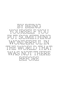 By being yourself you put something wonderful in the world that was not there before