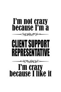 I'm Not Crazy Because I'm A Client Support Representative I'm Crazy Because I like It