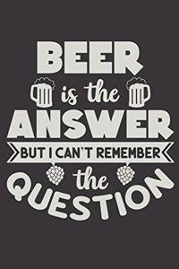 Beer Is The Answer But I Can't Remember The Question
