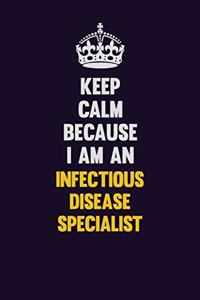 Keep calm Because I Am An Infectious disease specialist