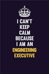 I can't Keep Calm Because I Am An Engineering Executive