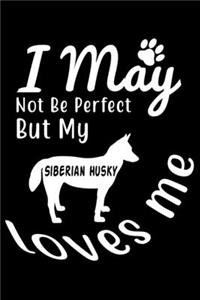 I May not be perfect But my Siberian Husky loves me