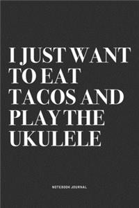 I Just Want To Eat Tacos And Play The Ukulele