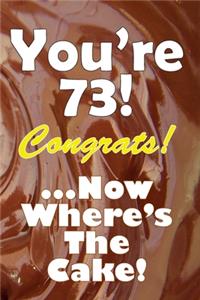 You're 73! Congrats! ...Now Where's The Cake!
