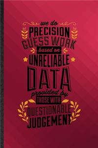 We Do Precision Guess Work Based on Unreliable Data Provided by Those with Questionable Knowledge