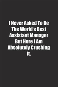 I Never Asked To Be The World's Best Assistant Manager But Here I Am Absolutely Crushing It.