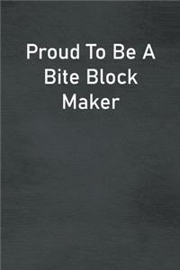 Proud To Be A Bite Block Maker