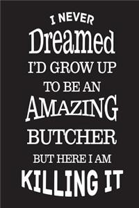 I Never Dreamed I'd Grow Up To Be An Amazing Butcher But Here I Am Killing It