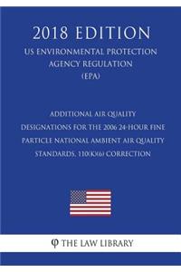 Additional Air Quality Designations for the 2006 24-Hour Fine Particle National Ambient Air Quality Standards, 110(k)(6) Correction (US Environmental Protection Agency Regulation) (EPA) (2018 Edition)