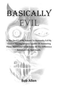Basically Evil: Is the devil evil by nature? Is humanity evil by choice? Having sense enough to answer these questions can make all the difference between Life and 