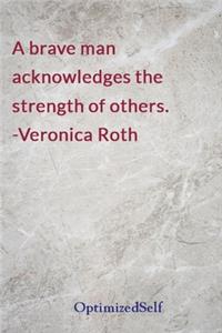 A brave man acknowledges the strength of others. -Veronica Roth