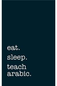 Eat. Sleep. Teach Arabic. - Lined Notebook