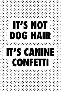 It's Not Dog Hair It's Canine Confetti