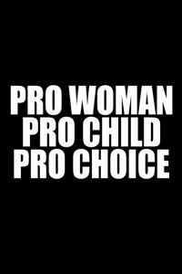 Pro Woman Pro Child Pro Choice