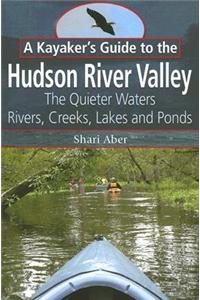 A Kayaker's Guide to the Hudson River Valley: The Quieter Waters: Rivers, Creeks, Lakes and Ponds
