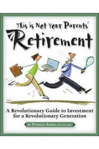 This is Not Your Parents' Retirement: A Revolutionary Guide for a Revolutionary Generation