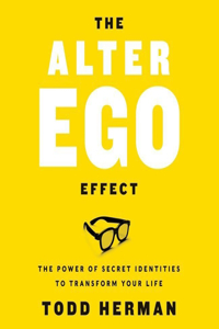 Alter Ego Effect: The Power of Secret Identities to Transform Your Life