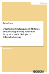 Öffentlichkeitsbeteiligung als Mittel der Entscheidungsfindung. Ablauf und Integration in die ökologische Folgenabschätzung