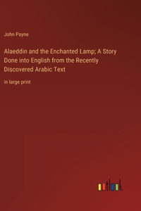Alaeddin and the Enchanted Lamp; A Story Done into English from the Recently Discovered Arabic Text