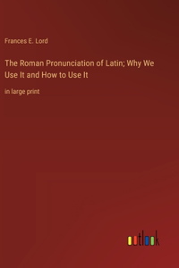 Roman Pronunciation of Latin; Why We Use It and How to Use It