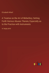 Treatise on the Art of Midwifery; Setting Forth Various Abuses Therein, Especially as to the Practise with Instruments