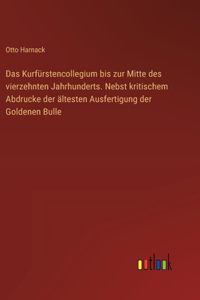 Das Kurfürstencollegium bis zur Mitte des vierzehnten Jahrhunderts. Nebst kritischem Abdrucke der ältesten Ausfertigung der Goldenen Bulle