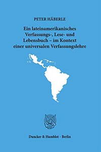 Ein Lateinamerikanisches Verfassungs-, Lese- Und Lebensbuch - Im Kontext Einer Universalen Verfassungslehre