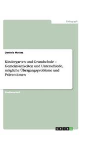 Kindergarten und Grundschule - Gemeinsamkeiten und Unterschiede, mögliche Übergangsprobleme und Präventionen