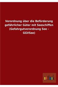 Verordnung über die Beförderung gefährlicher Güter mit Seeschiffen (Gefahrgutverordnung See - GGVSee)
