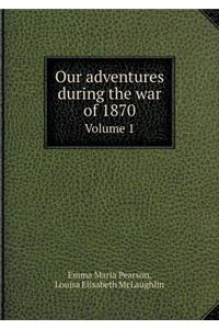 Our Adventures During the War of 1870 Volume 1