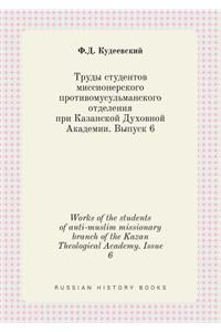 Works of the Students of Anti-Muslim Missionary Branch of the Kazan Theological Academy. Issue 6