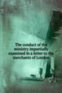 conduct of the ministry impartially examined in a letter to the merchants of London