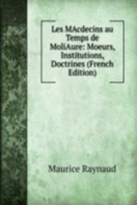 Les MAcdecins au Temps de MoliAure: Moeurs, Institutions, Doctrines (French Edition)