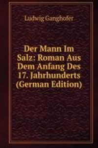 Der Mann Im Salz: Roman Aus Dem Anfang Des 17. Jahrhunderts (German Edition)