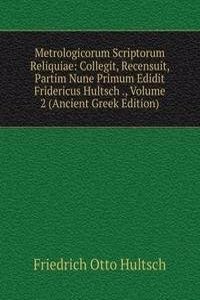 Metrologicorum Scriptorum Reliquiae: Collegit, Recensuit, Partim Nune Primum Edidit Fridericus Hultsch ., Volume 2 (Ancient Greek Edition)