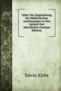 Ueber Die Umgestaltung Der Medicinischen Anschauungen in Den Letzten Drei Jahrzehnten (German Edition)