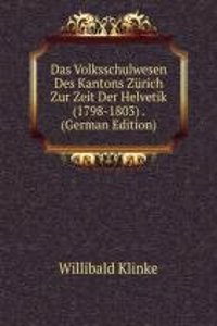 Das Volksschulwesen Des Kantons Zurich Zur Zeit Der Helvetik (1798-1803) . (German Edition)