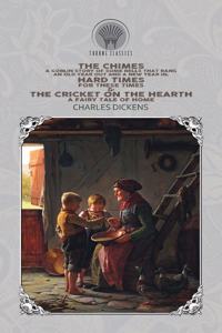 The Chimes: A Goblin Story of Some Bells that Rang an Old Year Out and a New Year In, Hard Times - For These Times & The Cricket on the Hearth: A Fairy Tale of 