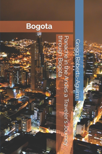 Panache in the Andes a Traveler's Journey through Bogota