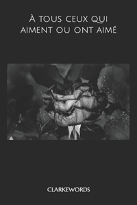 A tous ceux qui aiment ou ont aimé