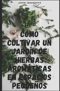 Cómo cultivar un jardín de hierbas aromáticas en espacios pequeños