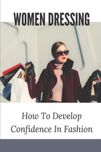 Women Dressing: How To Develop Confidence In Fashion: How To Find The Perfect Outfit