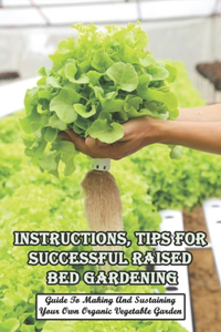 Instructions, Tips For Successful Raised Bed Gardening_ Guide To Making And Sustaining Your Own Organic Vegetable Garden