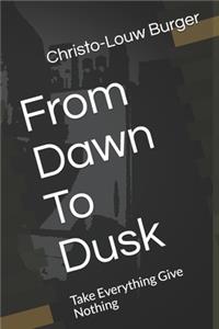 From Dawn To Dusk: Take Everything Give Nothing